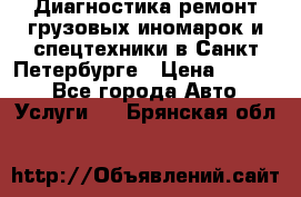 Диагностика,ремонт грузовых иномарок и спецтехники в Санкт-Петербурге › Цена ­ 1 500 - Все города Авто » Услуги   . Брянская обл.